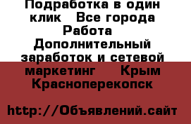 Подработка в один клик - Все города Работа » Дополнительный заработок и сетевой маркетинг   . Крым,Красноперекопск